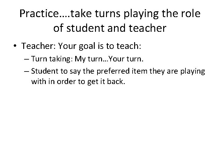 Practice…. take turns playing the role of student and teacher • Teacher: Your goal