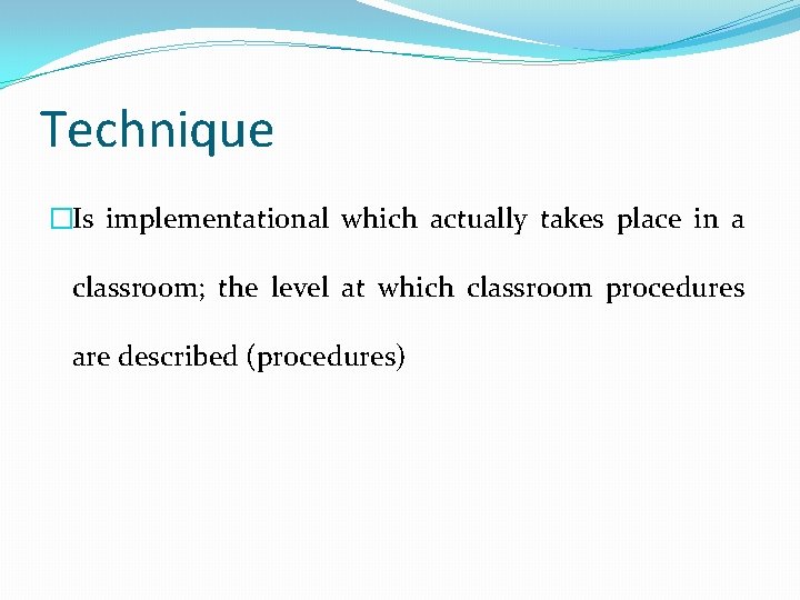 Technique �Is implementational which actually takes place in a classroom; the level at which Technique �Is implementational which actually takes place in a classroom; the level at which