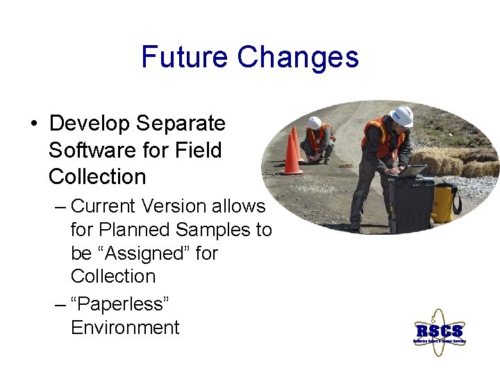 Future Changes • Develop Separate Software for Field Collection – Current Version allows for