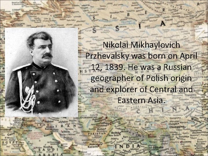 Nikolai Mikhaylovich Przhevalsky was born on April 12, 1839. He was a Russian geographer