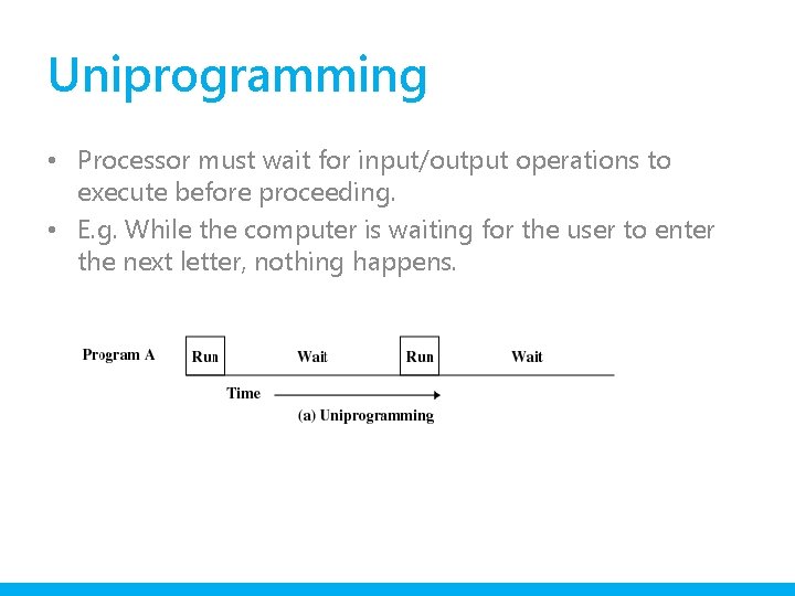 Uniprogramming • Processor must wait for input/output operations to execute before proceeding. • E.