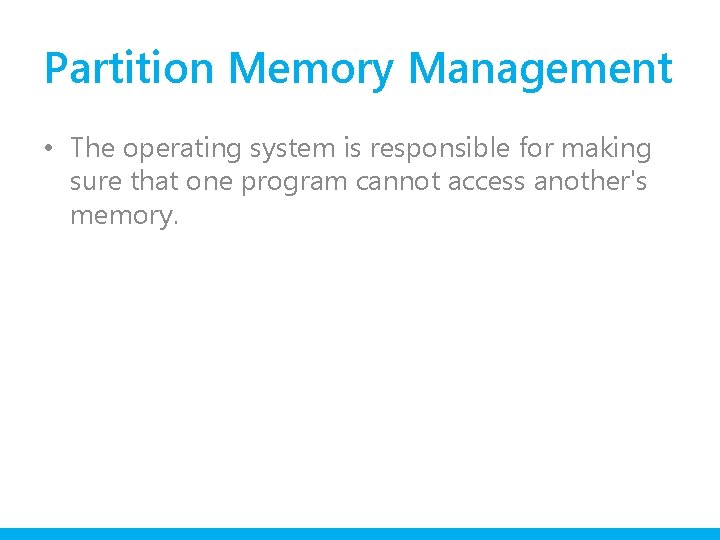 Partition Memory Management • The operating system is responsible for making sure that one