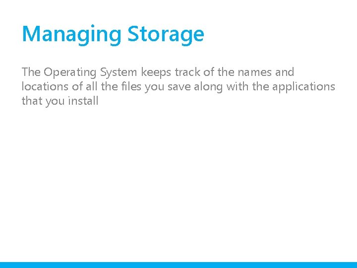 Managing Storage The Operating System keeps track of the names and locations of all