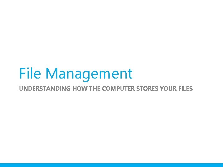 File Management UNDERSTANDING HOW THE COMPUTER STORES YOUR FILES 