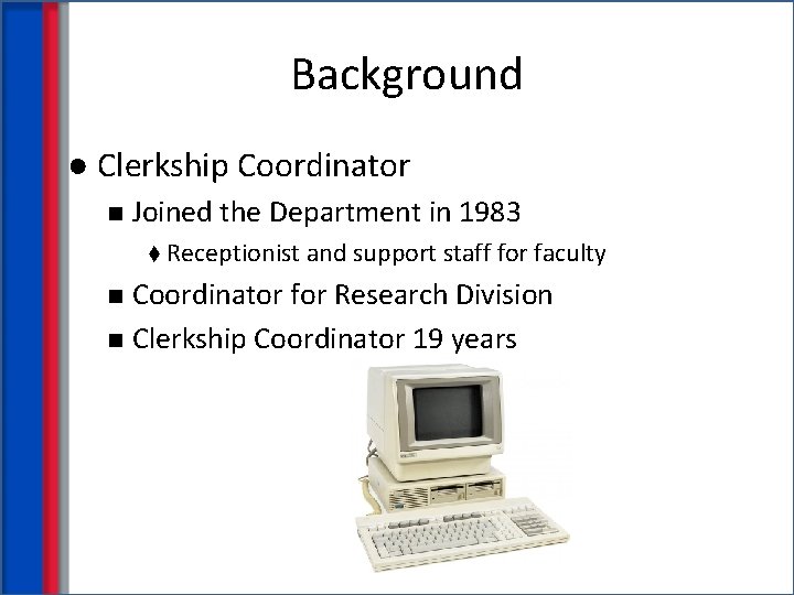Background ● Clerkship Coordinator n Joined the Department in 1983 t Receptionist and support