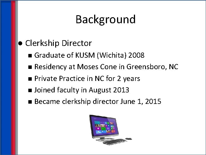 Background ● Clerkship Director Graduate of KUSM (Wichita) 2008 n Residency at Moses Cone