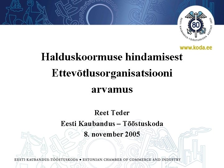 Halduskoormuse hindamisest Ettevõtlusorganisatsiooni arvamus Reet Teder Eesti Kaubandus – Tööstuskoda 8. november 2005 