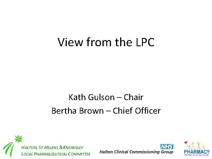 View from the LPC Kath Gulson – Chair Bertha Brown – Chief Officer HALTON,