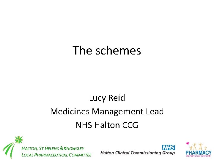 The schemes Lucy Reid Medicines Management Lead NHS Halton CCG HALTON, ST HELENS &KNOWSLEY