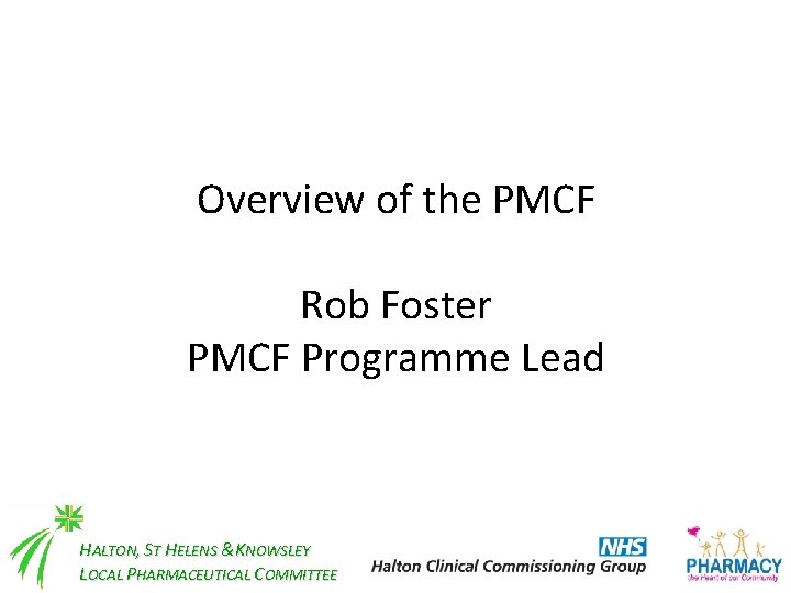 Overview of the PMCF Rob Foster PMCF Programme Lead HALTON, ST HELENS &KNOWSLEY LOCAL