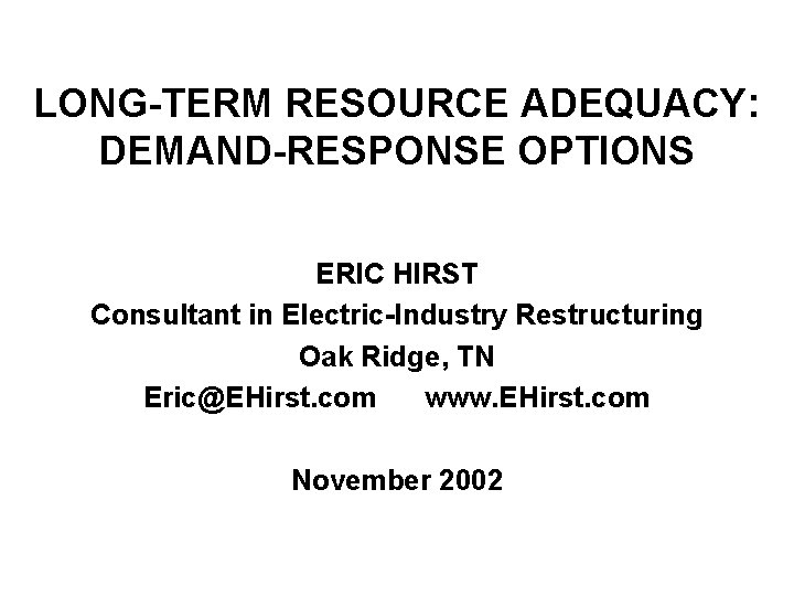 LONG-TERM RESOURCE ADEQUACY: DEMAND-RESPONSE OPTIONS ERIC HIRST Consultant in Electric-Industry Restructuring Oak Ridge, TN
