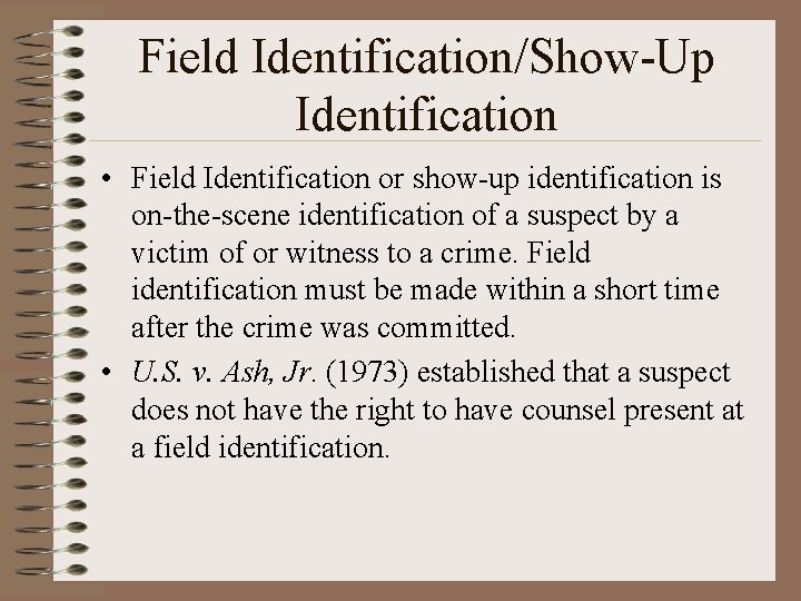 Field Identification/Show-Up Identification • Field Identification or show-up identification is on-the-scene identification of a