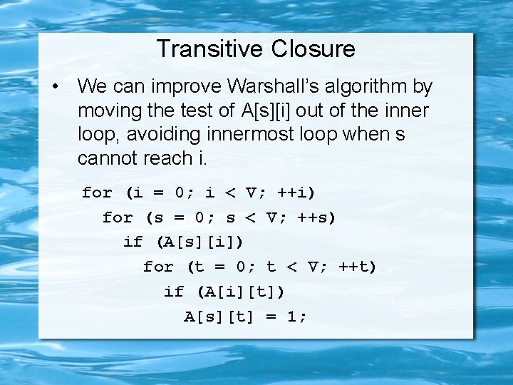 Transitive Closure • We can improve Warshall’s algorithm by moving the test of A[s][i]