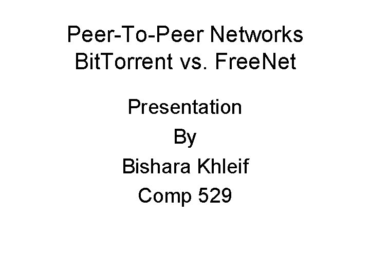 Peer-To-Peer Networks Bit. Torrent vs. Free. Net Presentation By Bishara Khleif Comp 529 