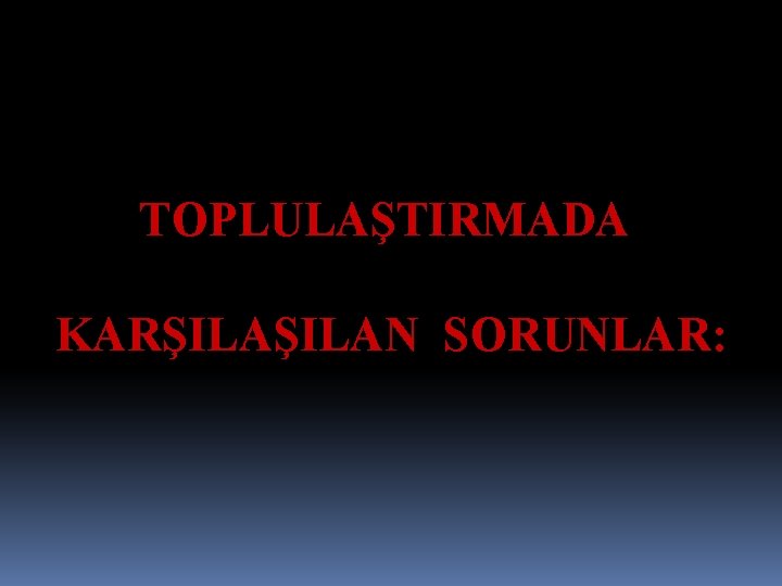  • TOPLULAŞTIRMADA KARŞILAN SORUNLAR VE ÇÖZÜM ÖNERİLERİ TOPLULAŞTIRMADA KARŞILAN SORUNLAR: 