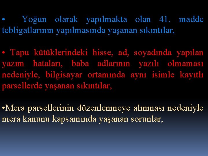  • Yoğun olarak yapılmakta olan 41. madde tebligatlarının yapılmasında yaşanan sıkıntılar, • Tapu