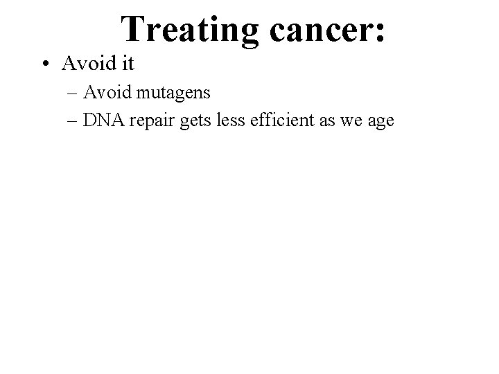 Treating cancer: • Avoid it – Avoid mutagens – DNA repair gets less efficient