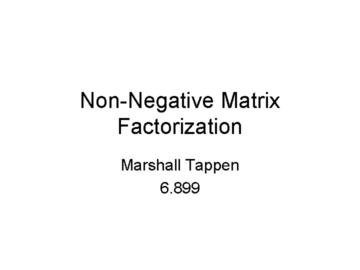 Non-Negative Matrix Factorization Marshall Tappen 6. 899 