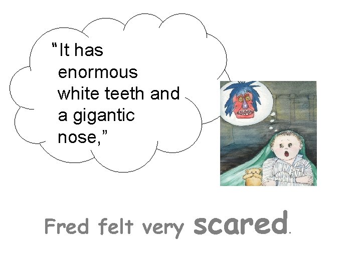 “It has enormous white teeth and a gigantic nose, ” Fred felt very scared