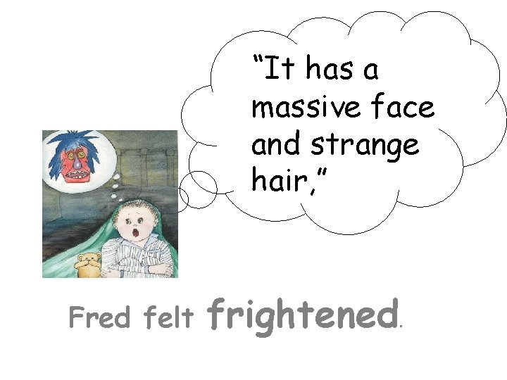 “It has a massive face and strange hair, ” Fred felt frightened . 