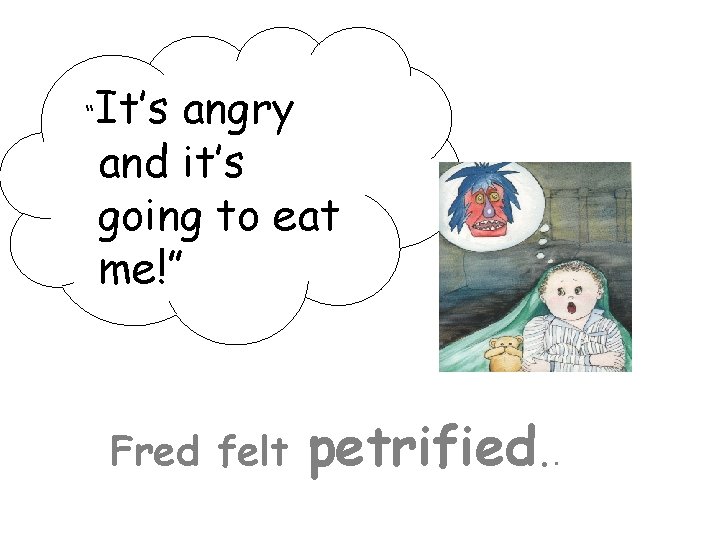 “ It’s angry and it’s going to eat me!” Fred felt petrified. . 