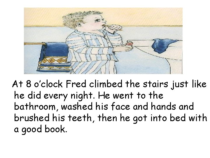 At 8 o’clock Fred climbed the stairs just like he did every night. He