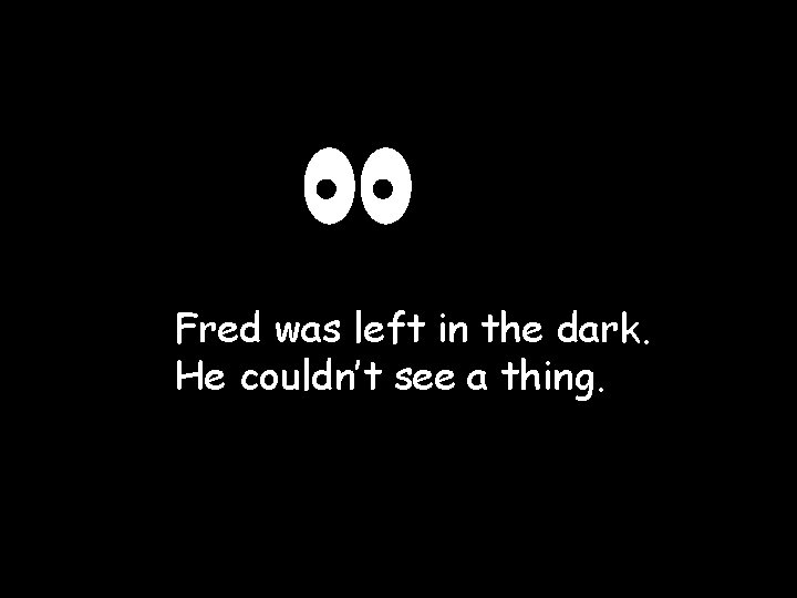 Fred was left in the dark. He couldn’t see a thing. 