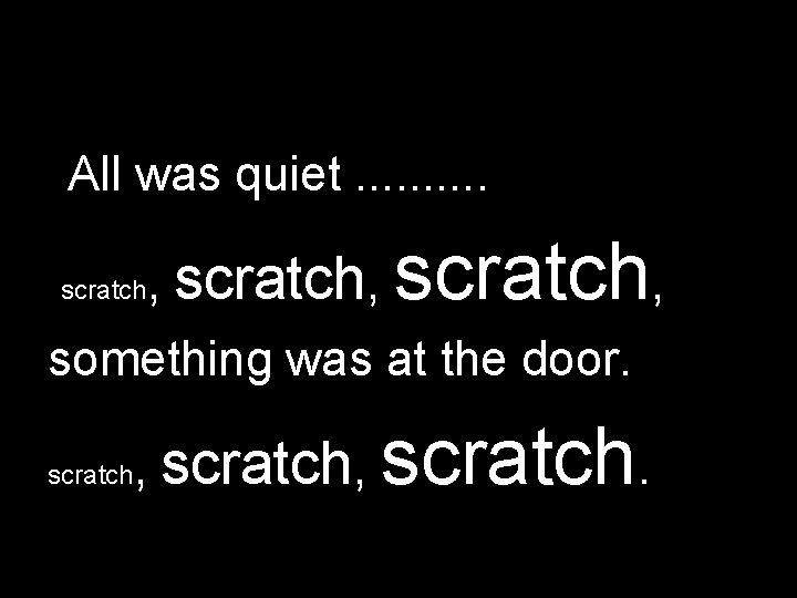 All was quiet. . scratch , scratch, something was at the door. scratch ,