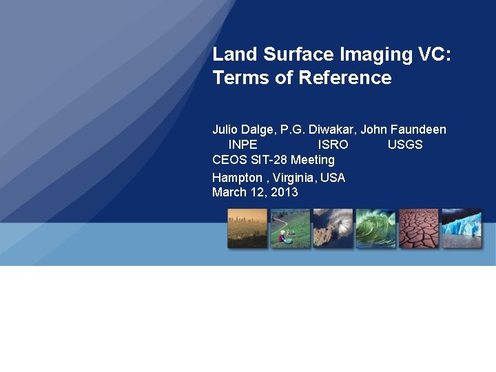 Land Surface Imaging VC: Terms of Reference Julio Dalge, P. G. Diwakar, John Faundeen Land Surface Imaging VC: Terms of Reference Julio Dalge, P. G. Diwakar, John Faundeen