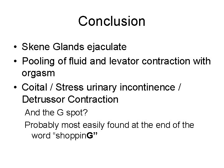 Conclusion • Skene Glands ejaculate • Pooling of fluid and levator contraction with orgasm Conclusion • Skene Glands ejaculate • Pooling of fluid and levator contraction with orgasm