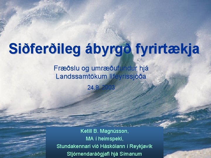 Siðferðileg ábyrgð fyrirtækja Fræðslu og umræðufundur hjá Landssamtökum lífeyrissjóða 24. 9. 2003 Ketill B.