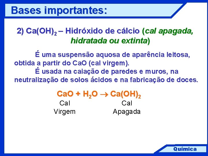 Bases importantes: 2) Ca(OH)2 – Hidróxido de cálcio (cal apagada, hidratada ou extinta) É