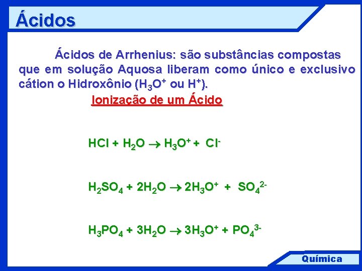 Ácidos de Arrhenius: são substâncias compostas que em solução Aquosa liberam como único e