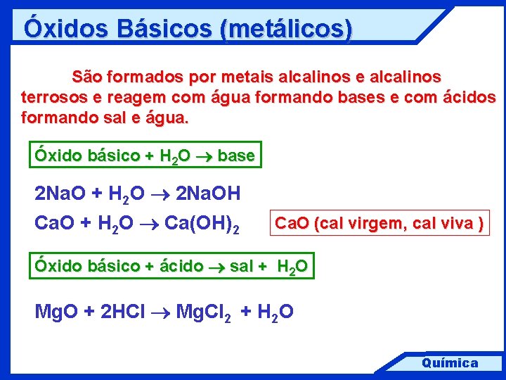 Óxidos Básicos (metálicos) São formados por metais alcalinos e alcalinos terrosos e reagem com