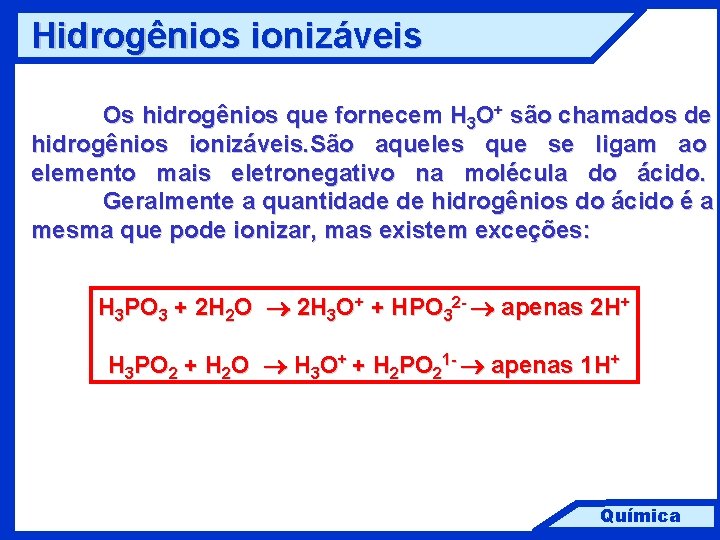 Hidrogênios ionizáveis Os hidrogênios que fornecem H 3 O+ são chamados de hidrogênios ionizáveis.