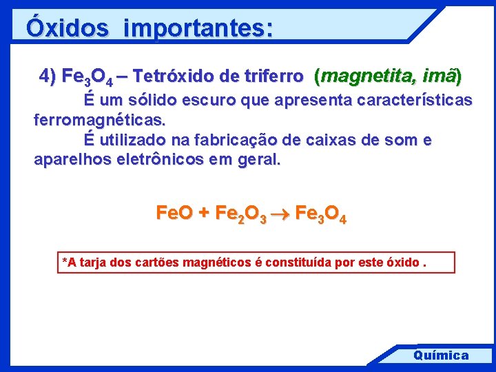 Óxidos importantes: 4) Fe 3 O 4 – Tetróxido de triferro (magnetita, imã) É