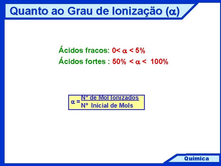 Quanto ao Grau de Ionização (a) Ácidos fracos: 0< a < 5% Ácidos fortes