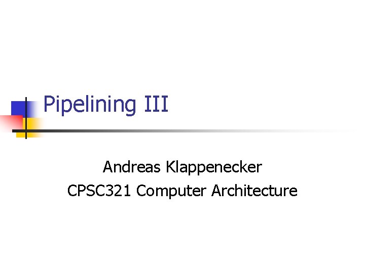 Pipelining III Andreas Klappenecker CPSC 321 Computer Architecture 