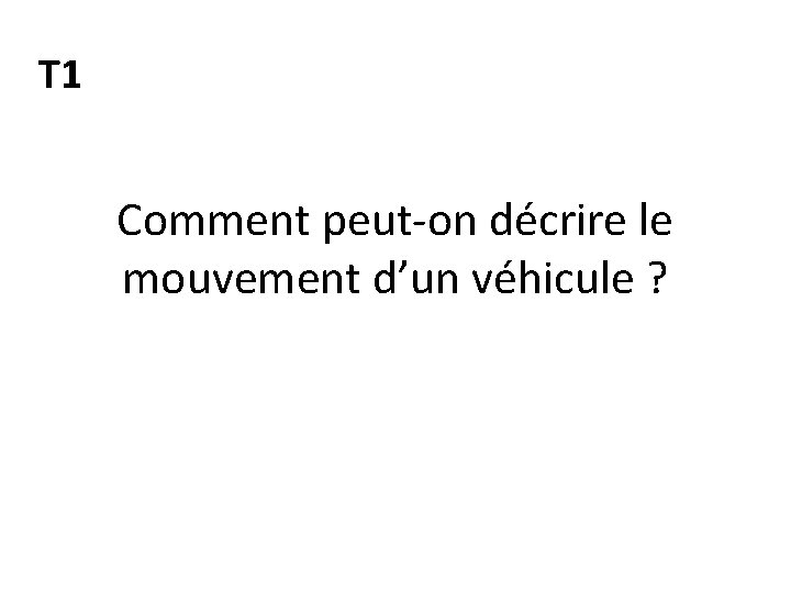 T 1 Comment peut-on décrire le mouvement d’un véhicule ? 