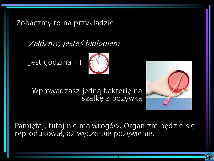 Zobaczmy to na przykładzie Załóżmy, jesteś biologiem Jest godzina 11 Wprowadzasz jedną bakterię na