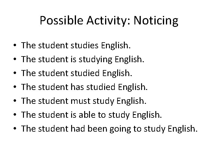 Possible Activity: Noticing • • The student studies English. The student is studying English.
