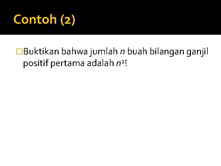 Contoh (2) �Buktikan bahwa jumlah n buah bilangan ganjil positif pertama adalah n 2!