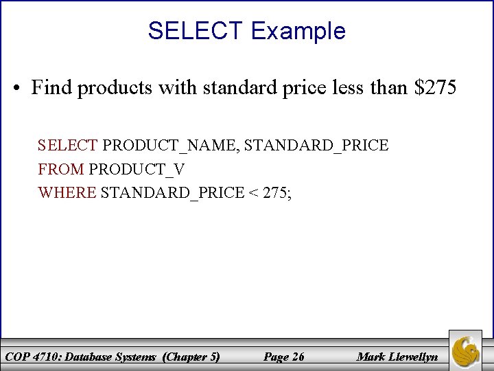 SELECT Example • Find products with standard price less than $275 SELECT PRODUCT_NAME, STANDARD_PRICE