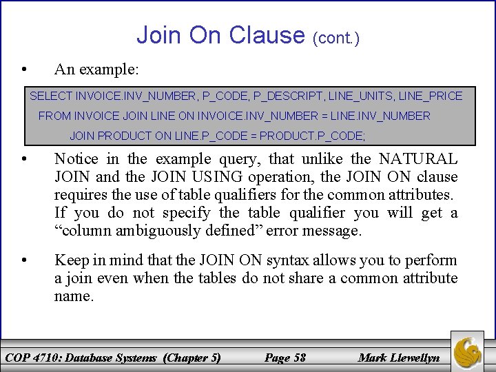 Join On Clause (cont. ) • An example: SELECT INVOICE. INV_NUMBER, P_CODE, P_DESCRIPT, LINE_UNITS,