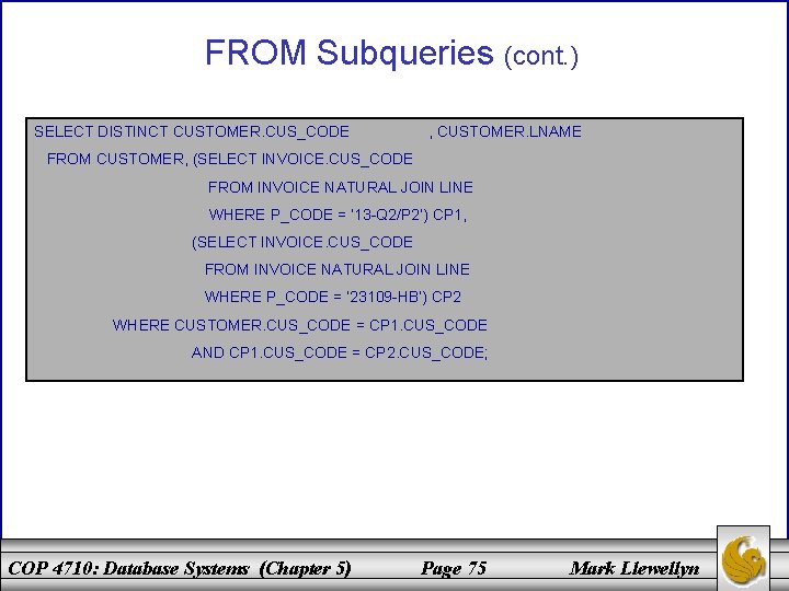 FROM Subqueries (cont. ) SELECT DISTINCT CUSTOMER. CUS_CODE , CUSTOMER. LNAME FROM CUSTOMER, (SELECT