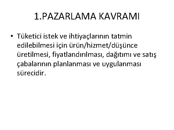 1. PAZARLAMA KAVRAMI • Tüketici istek ve ihtiyaçlarının tatmin edilebilmesi için ürün/hizmet/düşünce üretilmesi, fiyatlandırılması,