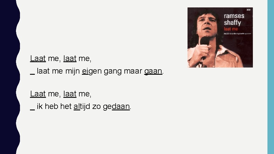 Laat me, laat me mijn eigen gang maar gaan. Laat me, laat me, ik