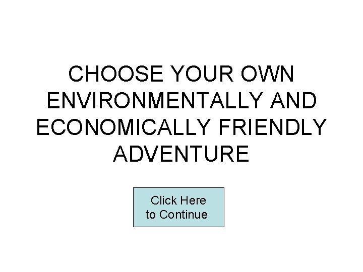 CHOOSE YOUR OWN ENVIRONMENTALLY AND ECONOMICALLY FRIENDLY ADVENTURE Click Here to Continue 