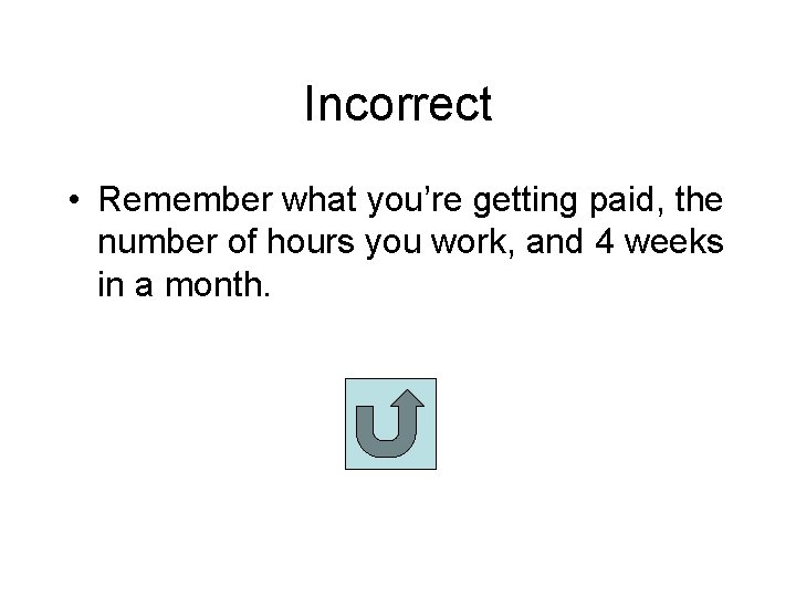 Incorrect • Remember what you’re getting paid, the number of hours you work, and