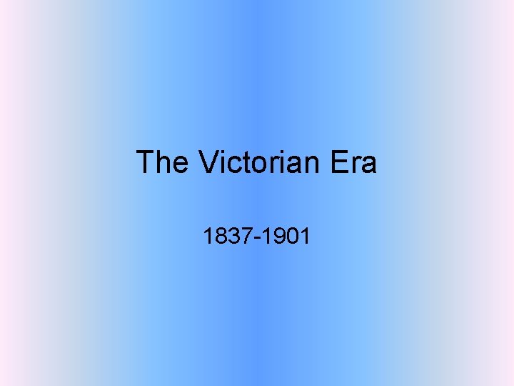 The Victorian Era 1837 -1901 